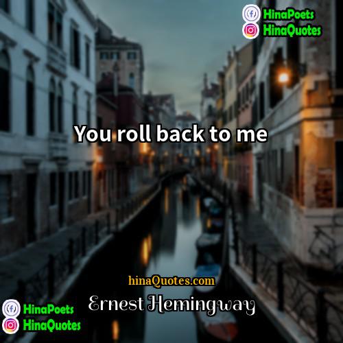 Ernest Hemingway Quotes | You roll back to me.
  